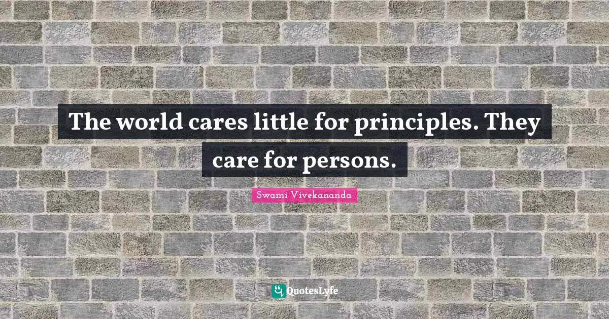 The world cares little for principles. They care for persons.