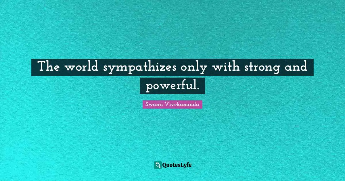 The world sympathizes only with strong and powerful.