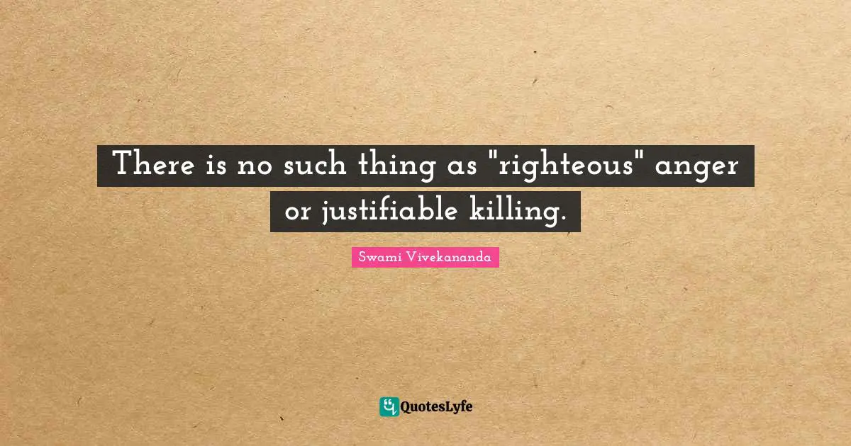 There is no such thing as "righteous" anger or justifiable killing.