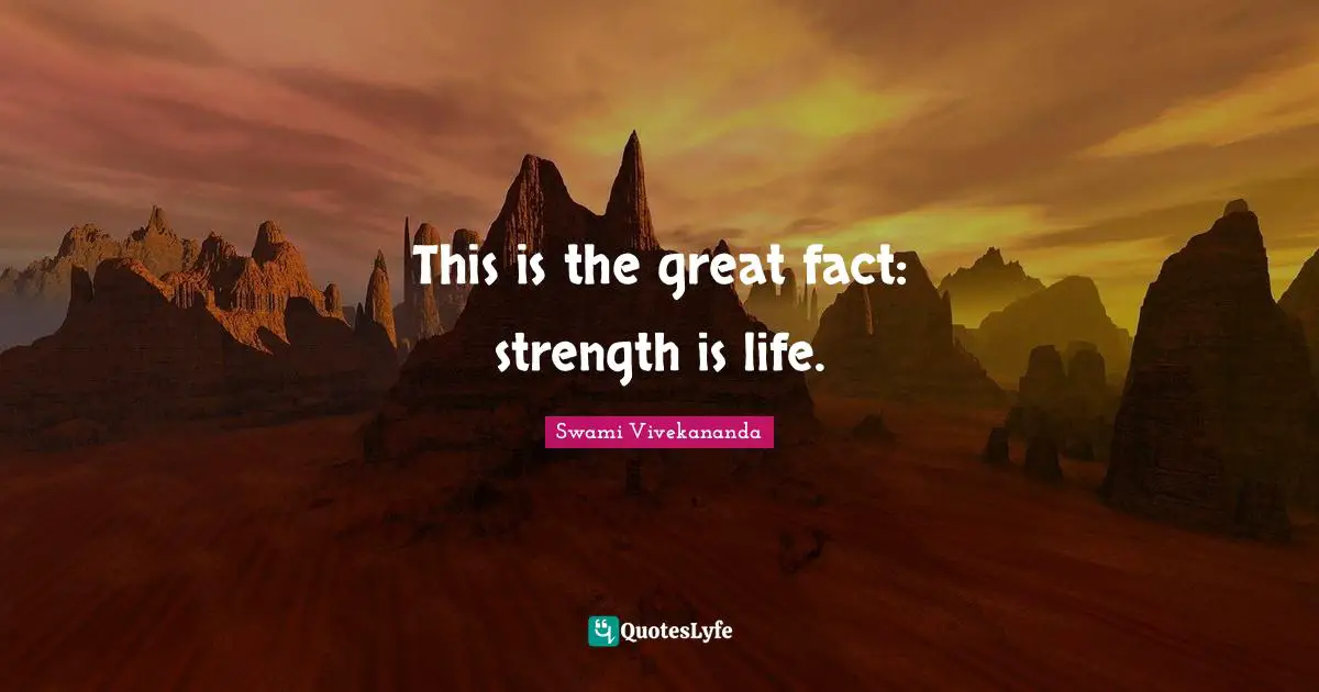This is the great fact: strength is life.