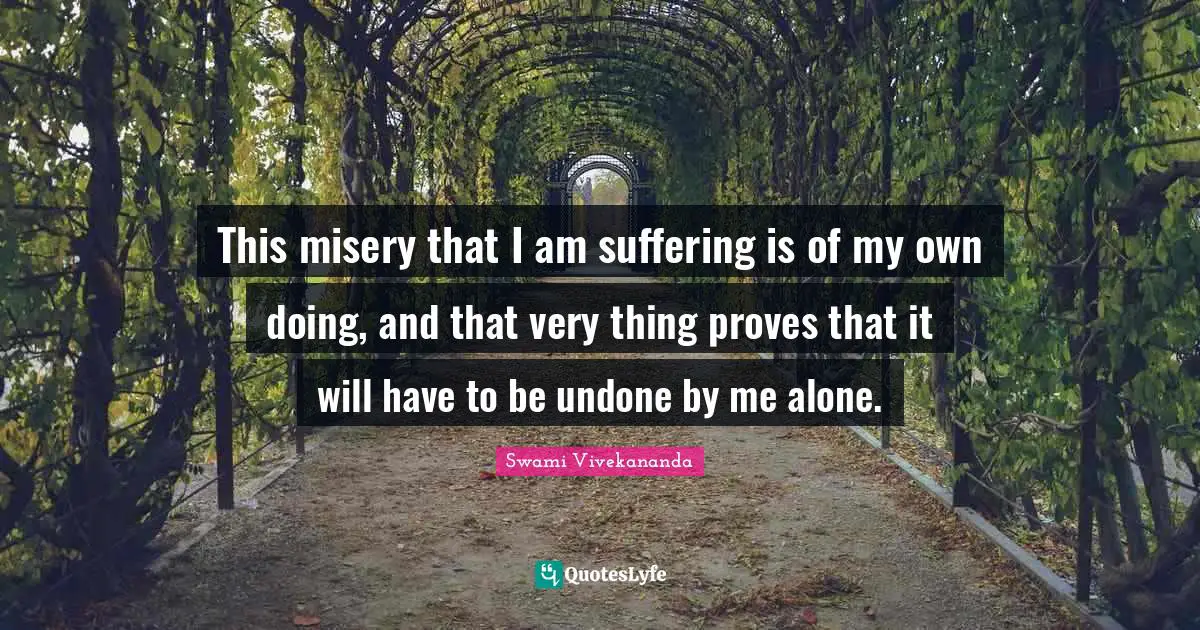 Undone Quotes: "This misery that I am suffering is of my own doing, and that very thing proves that it will have to be undone by me alone."