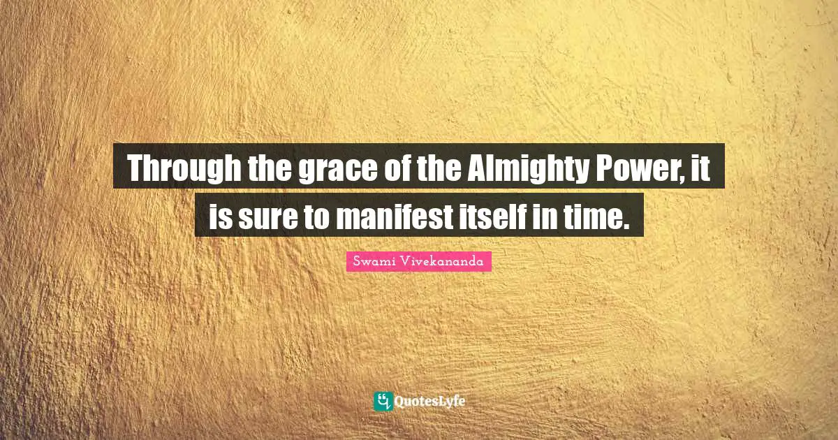 Through the grace of the Almighty Power, it is sure to manifest itself in time.