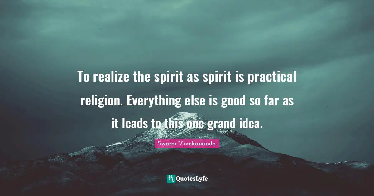 To realize the spirit as spirit is practical religion. Everything else is good so far as it leads to this one grand idea.