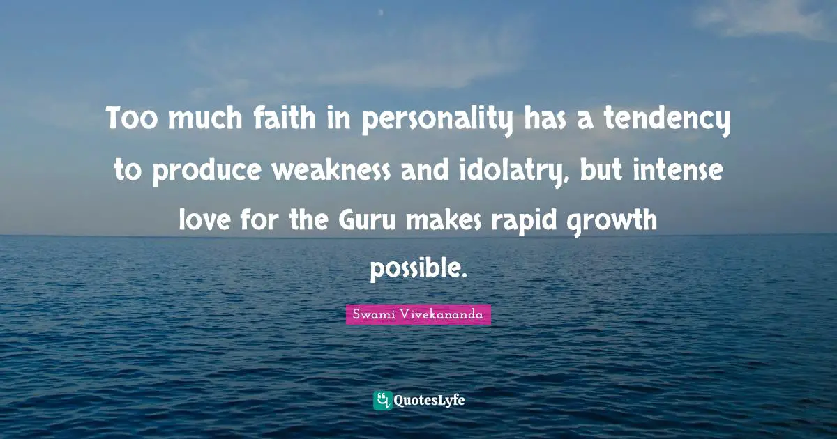 Too much faith in personality has a tendency to produce weakness and idolatry, but intense love for the Guru makes rapid growth possible.
