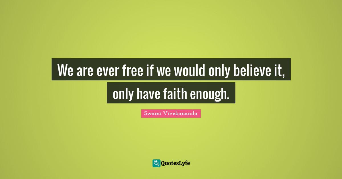 We are ever free if we would only believe it, only have faith enough.