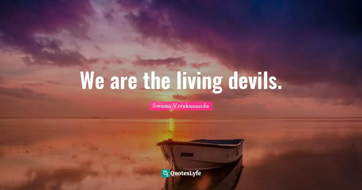 We are the living devils.