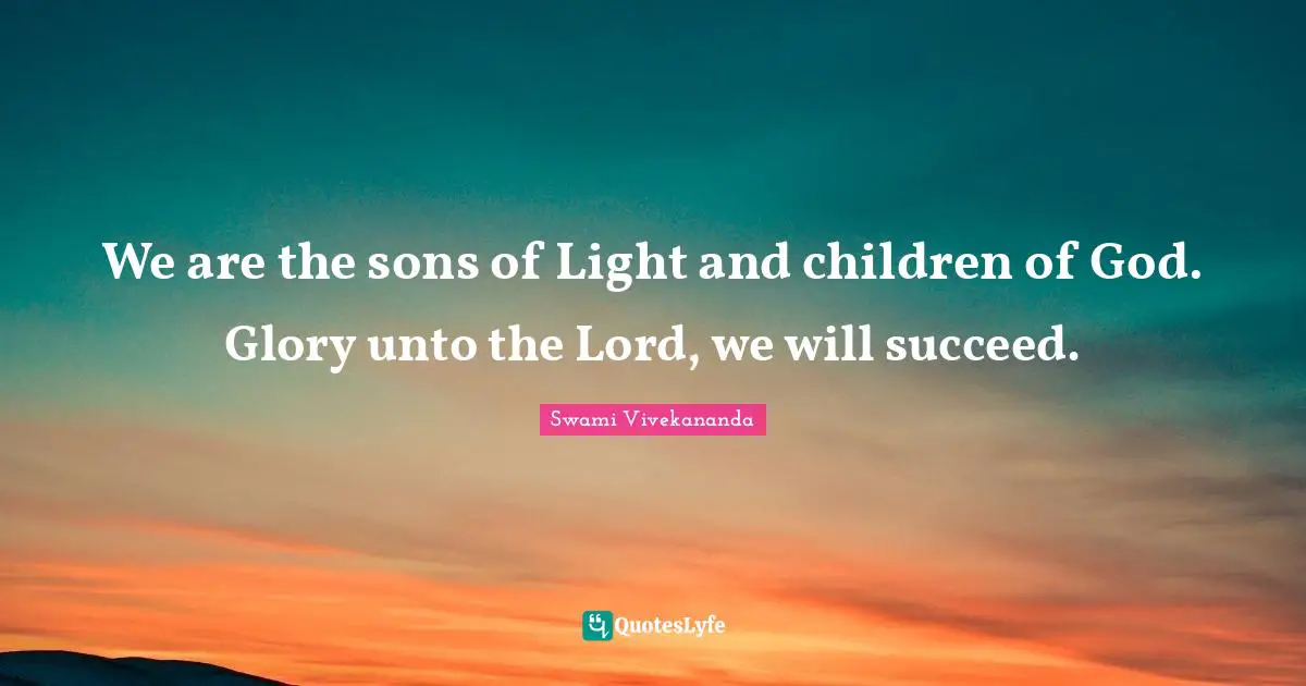 We are the sons of Light and children of God. Glory unto the Lord, we will succeed.