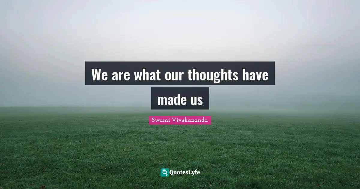 We are what our thoughts have made us