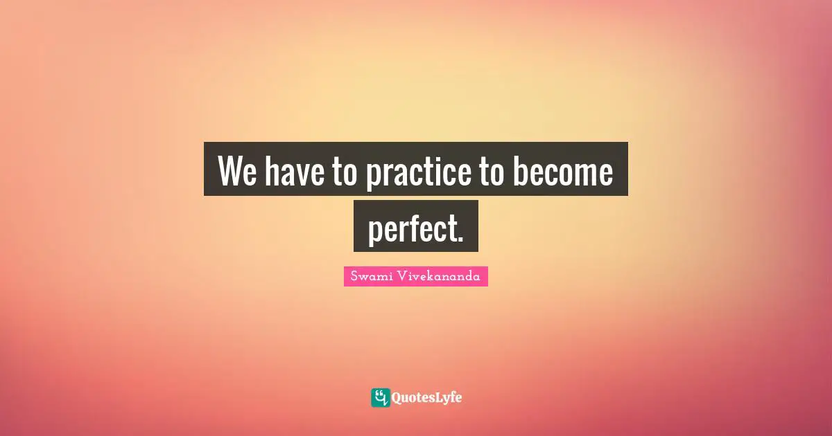 We have to practice to become perfect.