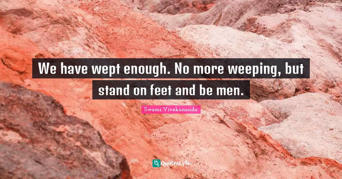 We have wept enough. No more weeping, but stand on feet and be men.