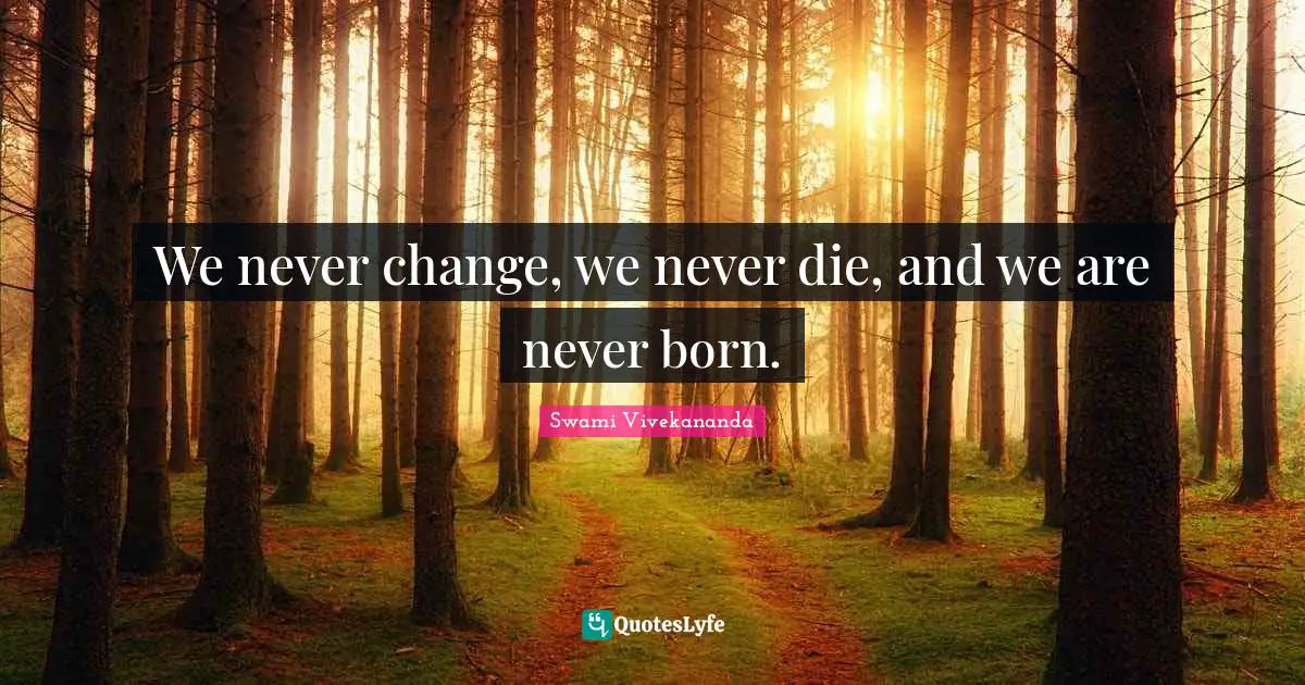 We never change, we never die, and we are never born.
