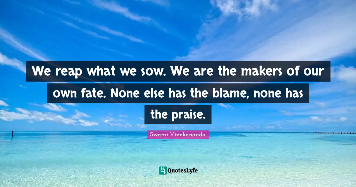 Swami Vivekananda Quotes: We reap what we sow. We are the makers of our own fate. None else has the blame, none has the praise.