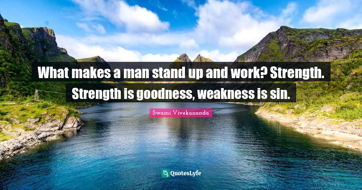 What makes a man stand up and work? Strength. Strength is goodness, weakness is sin.