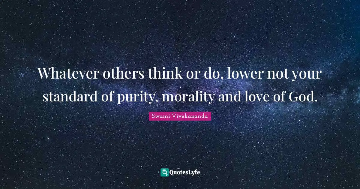 Whatever others think or do, lower not your standard of purity, morality and love of God.