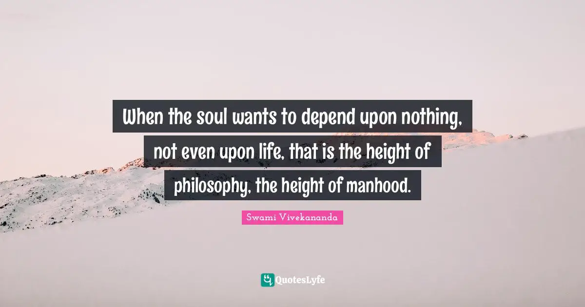 Life Philosophy Quotes: "When the soul wants to depend upon nothing, not even upon life, that is the height of philosophy, the height of manhood."