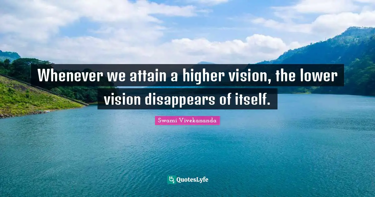 Whenever we attain a higher vision, the lower vision disappears of itself.