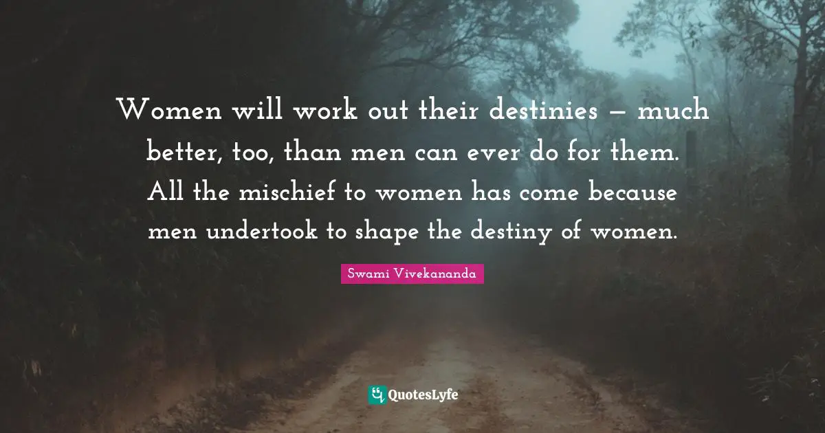 Mischief Quotes: "Women will work out their destinies — much better, too, than men can ever do for them. All the mischief to women has come because men undertook to shape the destiny of women."