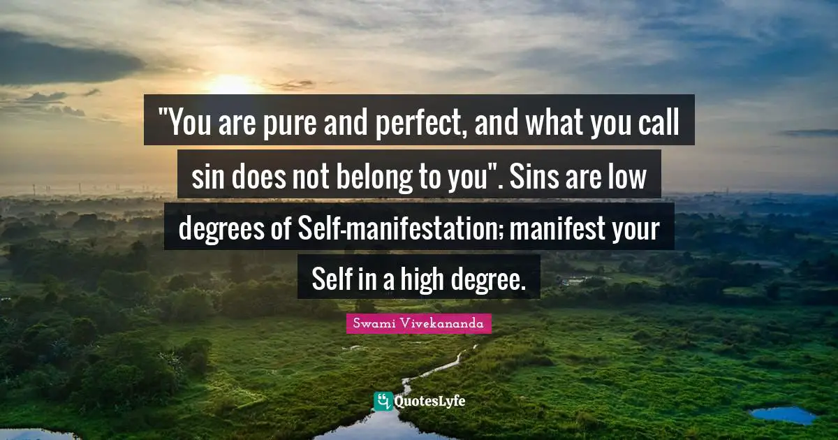 "You are pure and perfect, and what you call sin does not belong to you". Sins are low degrees of Self-manifestation; manifest your Self in a high degree.