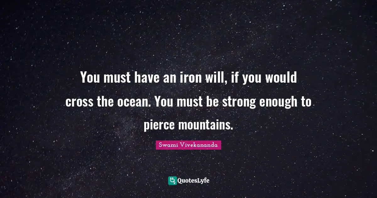 You must have an iron will, if you would cross the ocean. You must be strong enough to pierce mountains.