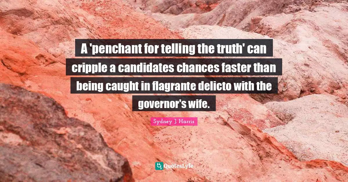 A 'penchant for telling the truth' can cripple a candidates chances faster than being caught in flagrante delicto with the governor's wife.