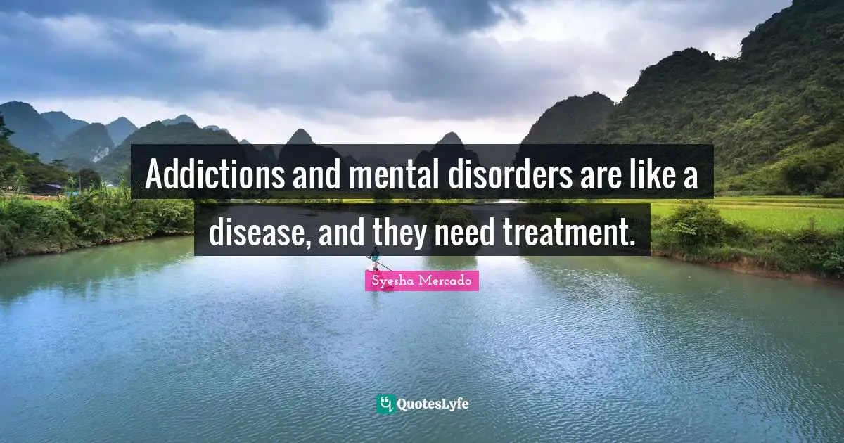 Addictions and mental disorders are like a disease, and they need treatment.