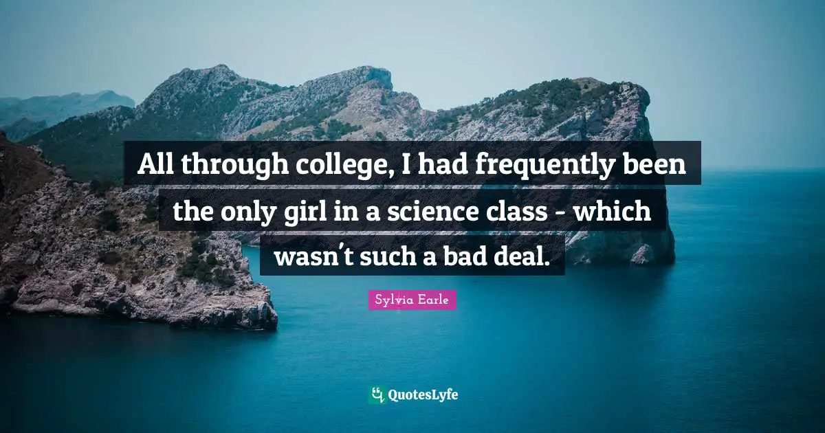 All through college, I had frequently been the only girl in a science class - which wasn't such a bad deal.