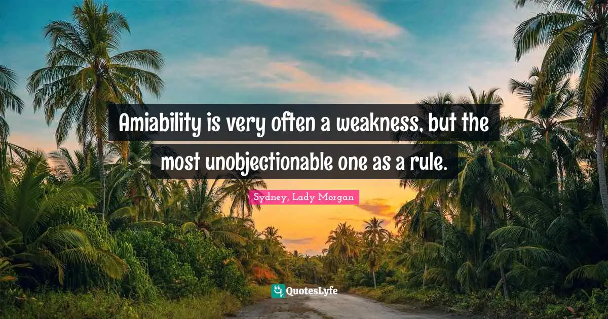 Amiability is very often a weakness, but the most unobjectionable one as a rule.