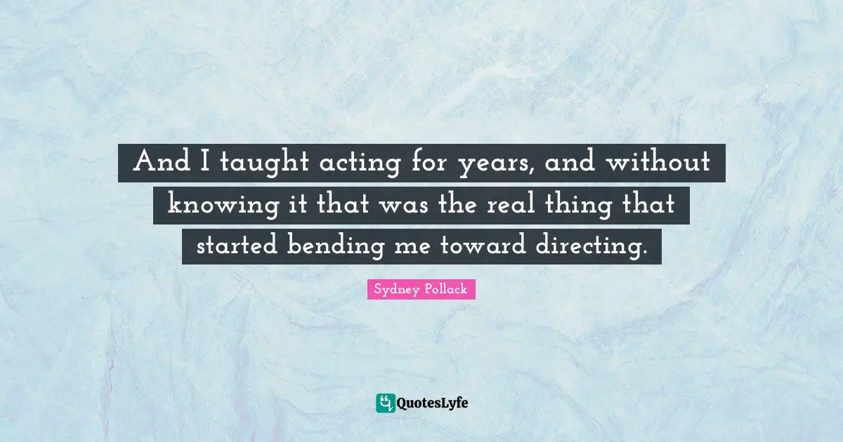 Bending Quotes: "And I taught acting for years, and without knowing it that was the real thing that started bending me toward directing."