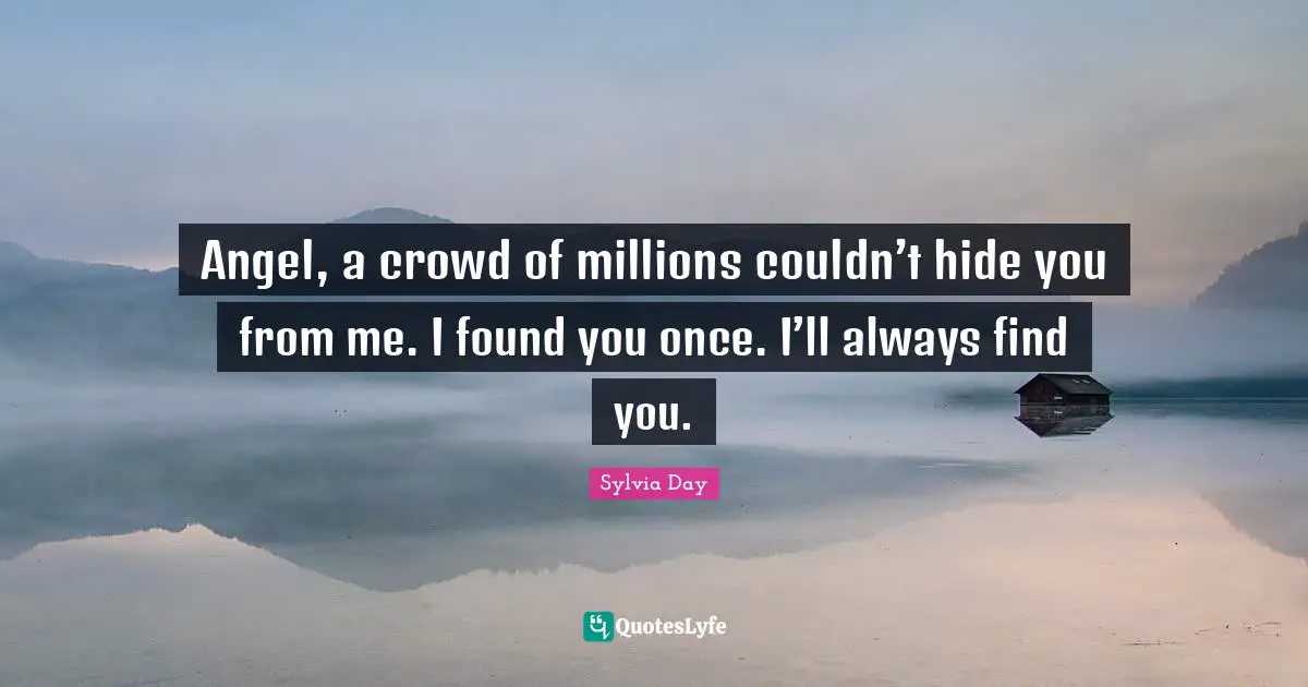 Angel, a crowd of millions couldn’t hide you from me. I found you once. I’ll always find you.