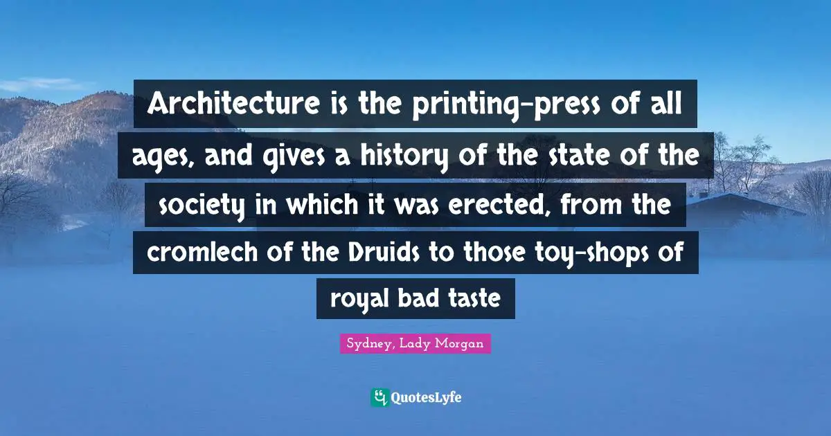 Bad Taste Quotes: "Architecture is the printing-press of all ages, and gives a history of the state of the society in which it was erected, from the cromlech of the Druids to those toy-shops of royal bad taste"
