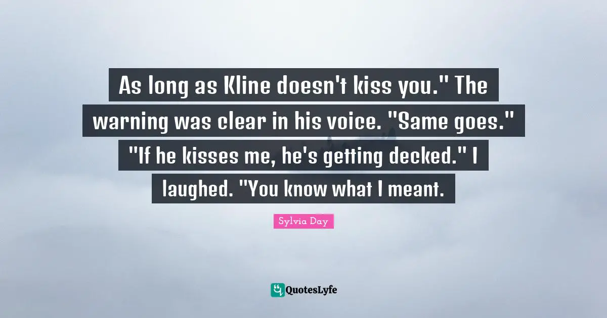As long as Kline doesn't kiss you." The warning was clear in his voice. "Same goes." "If he kisses me, he's getting decked." I laughed. "You know what I meant.