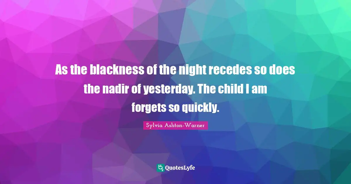 As the blackness of the night recedes so does the nadir of yesterday. The child I am forgets so quickly.