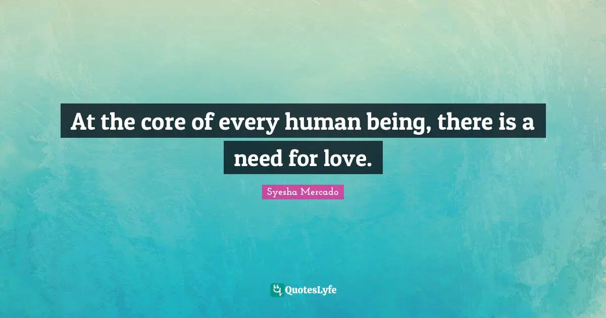 At the core of every human being, there is a need for love.