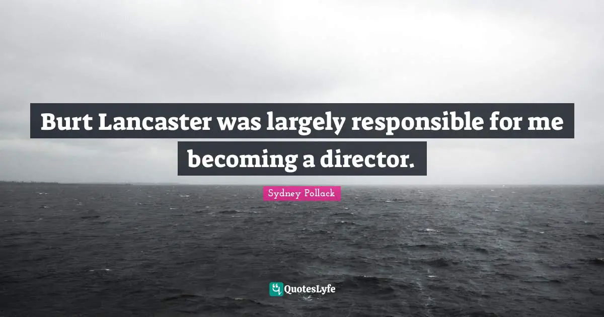 Burt Lancaster was largely responsible for me becoming a director.