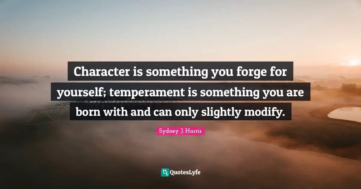 Temperament Quotes: "Character is something you forge for yourself; temperament is something you are born with and can only slightly modify."