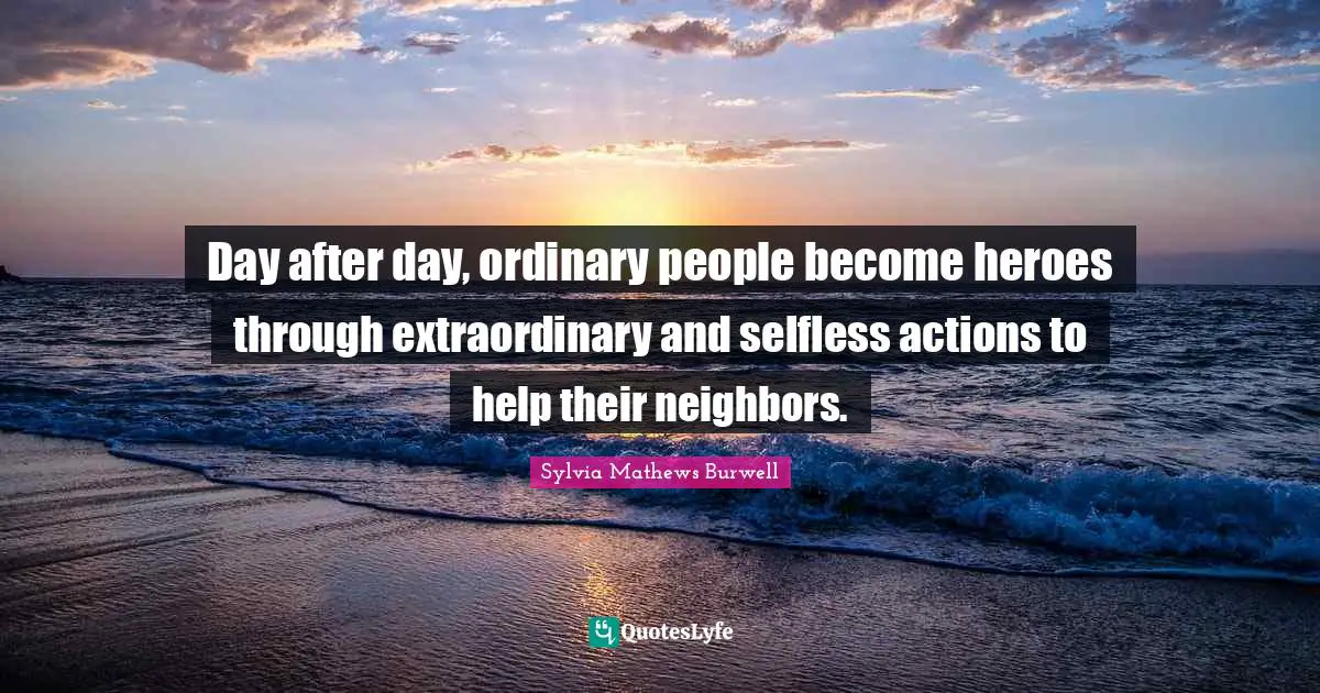 Day after day, ordinary people become heroes through extraordinary and selfless actions to help their neighbors.