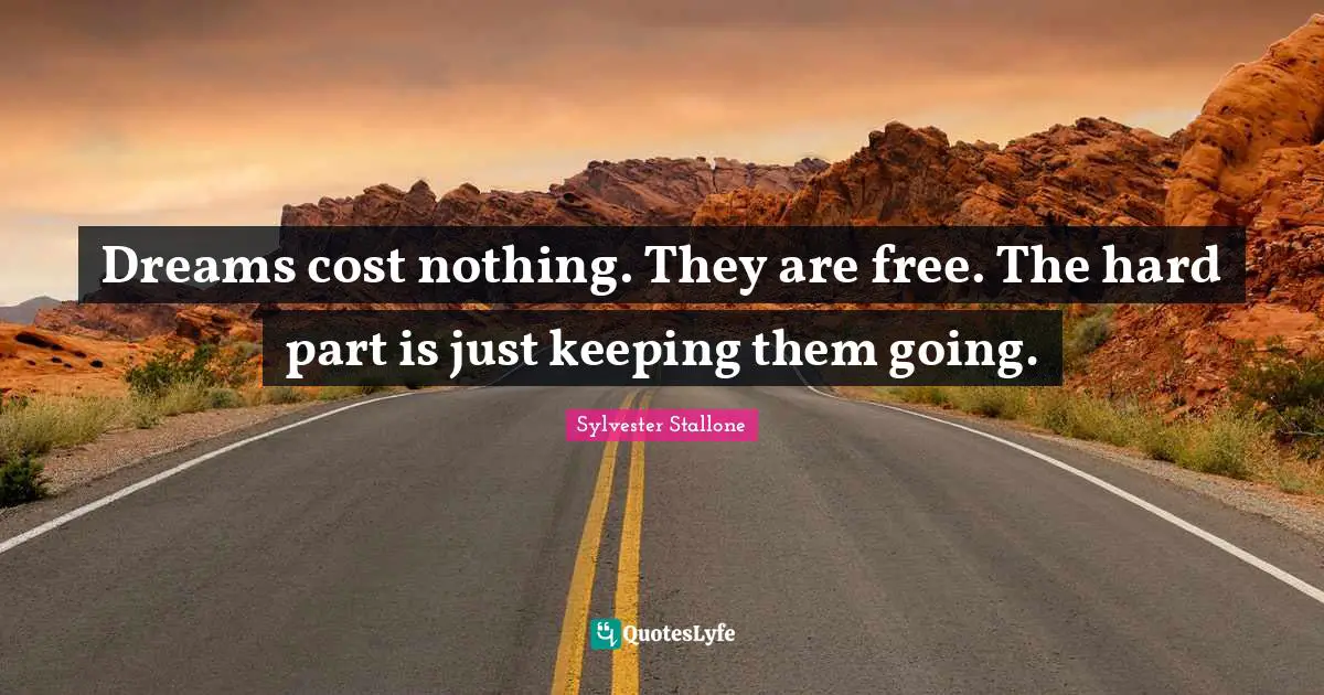 Sylvester Stallone Quotes: "Dreams cost nothing. They are free. The hard part is just keeping them going."