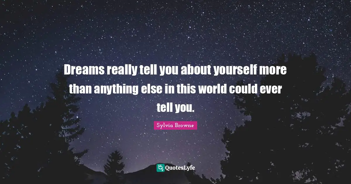 Sylvia Browne Quotes: "Dreams really tell you about yourself more than anything else in this world could ever tell you."