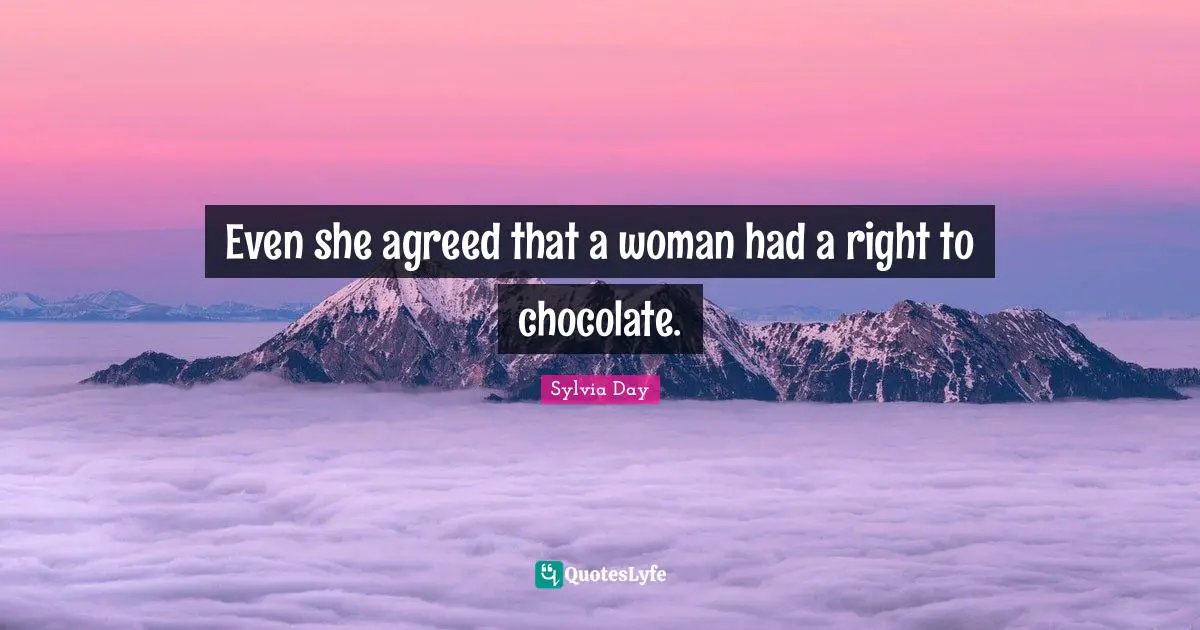 Even she agreed that a woman had a right to chocolate.