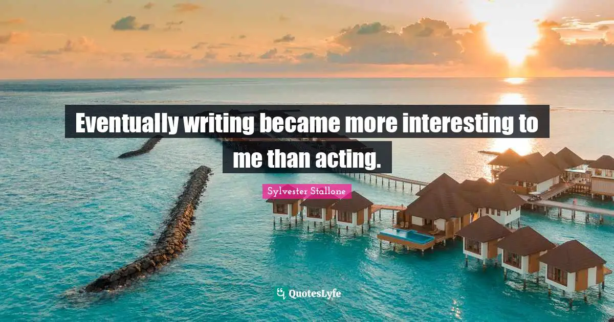 Eventually writing became more interesting to me than acting.