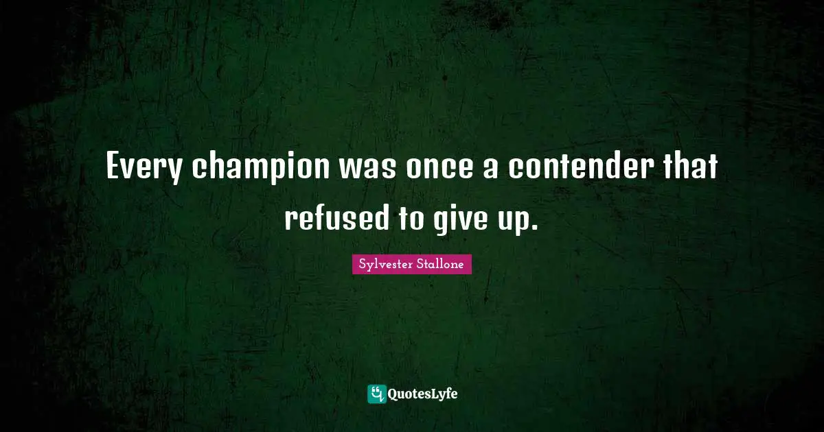 Sylvester Stallone Quotes: "Every champion was once a contender that refused to give up."