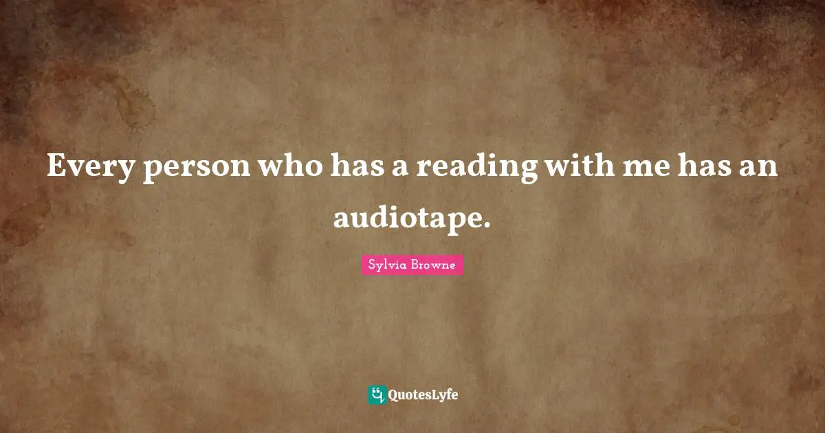 Sylvia Browne Quotes: "Every person who has a reading with me has an audiotape."