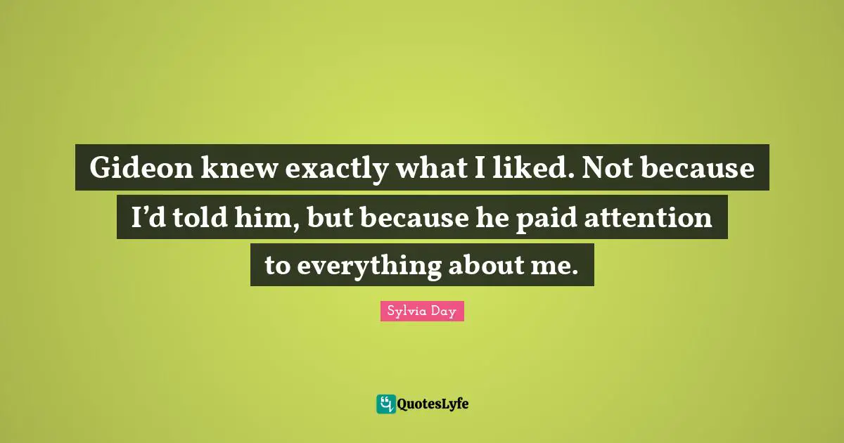 Gideon Quotes: "Gideon knew exactly what I liked. Not because I’d told him, but because he paid attention to everything about me."