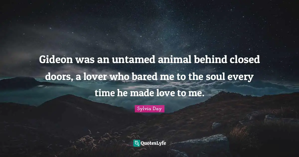 Gideon Quotes: "Gideon was an untamed animal behind closed doors, a lover who bared me to the soul every time he made love to me."