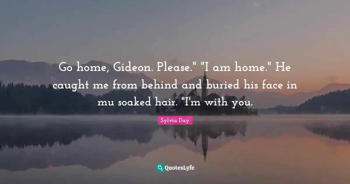 Gideon Quotes: "Go home, Gideon. Please." "I am home." He caught me from behind and buried his face in mu soaked hair. "I'm with you."