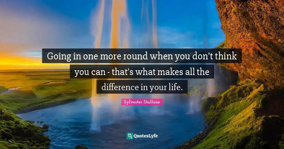 Sylvester Stallone Quotes: "Going in one more round when you don't think you can - that's what makes all the difference in your life."