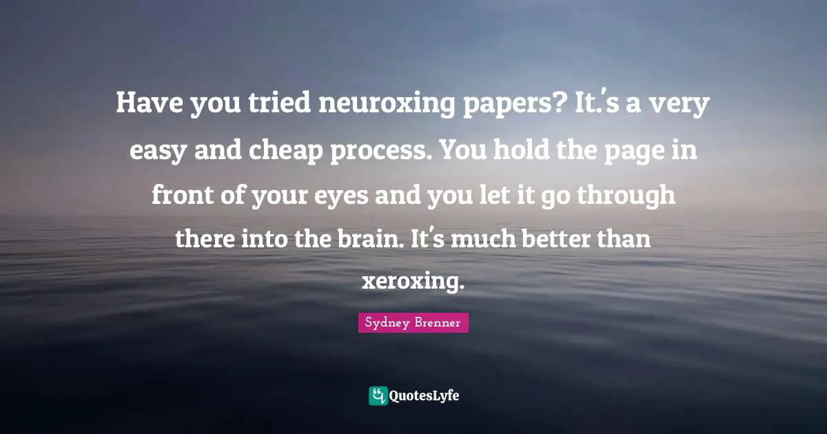 Let It Go Quotes: "Have you tried neuroxing papers? It.'s a very easy and cheap process. You hold the page in front of your eyes and you let it go through there into the brain. It's much better than xeroxing."