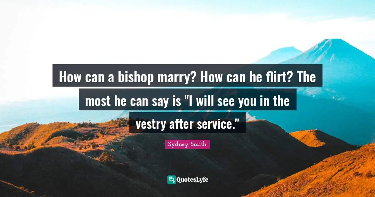 How can a bishop marry? How can he flirt? The most he can say is "I will see you in the vestry after service."