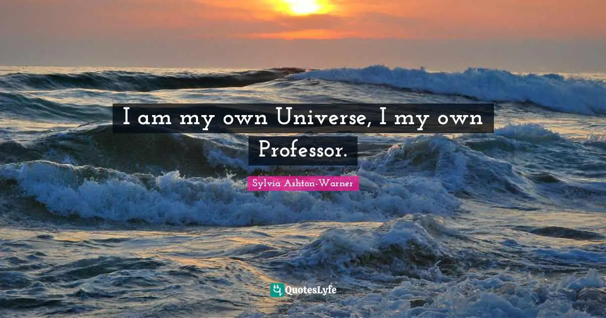 I am my own Universe, I my own Professor.