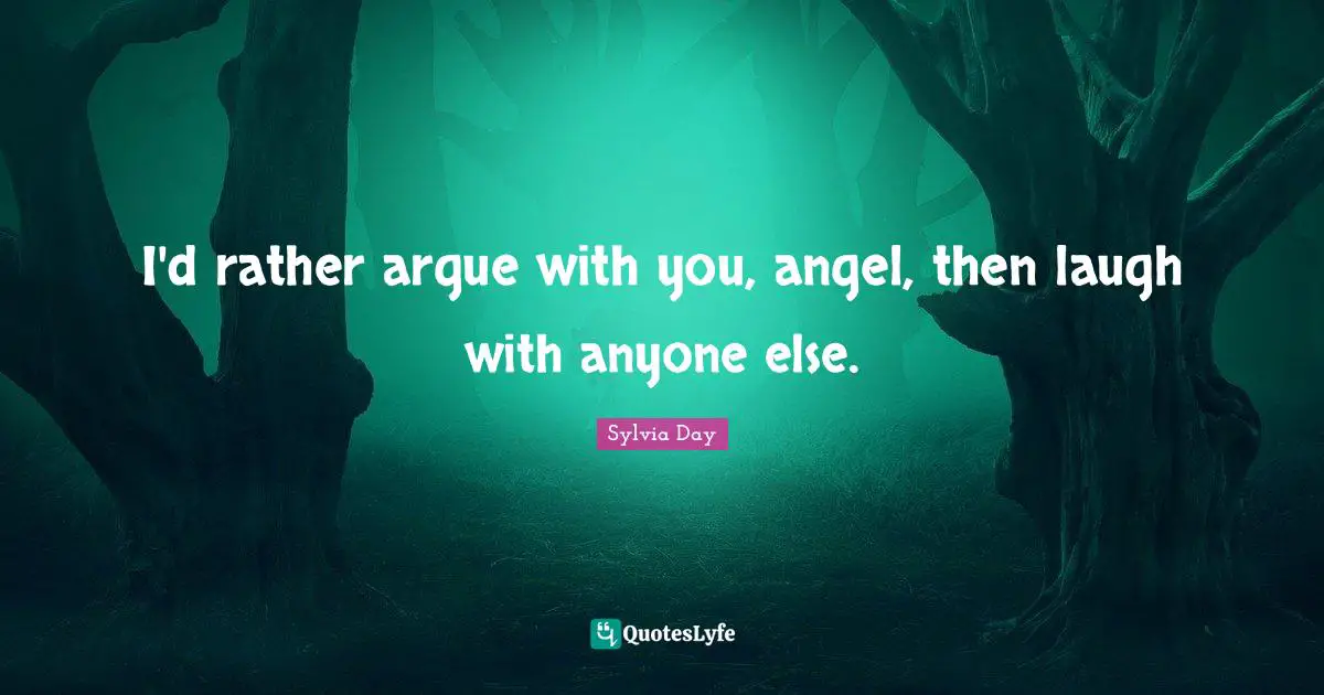Sylvia Day Quotes: "I'd rather argue with you, angel, then laugh with anyone else."